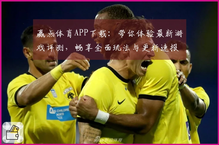 赢点体育APP下载：带你体验最新游戏评测，畅享全面玩法与更新速报