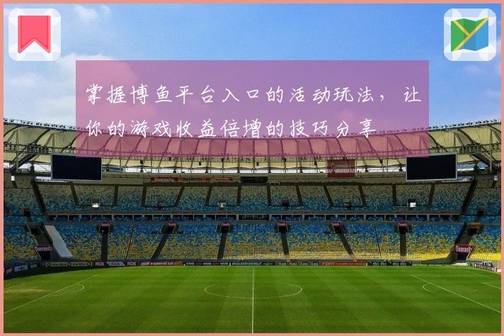 掌握博鱼平台入口的活动玩法，让你的游戏收益倍增的技巧分享