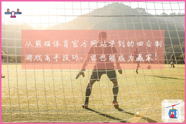 从熊猫体育官方网站学到的回合制游戏高手技巧，你也能成为赢家！