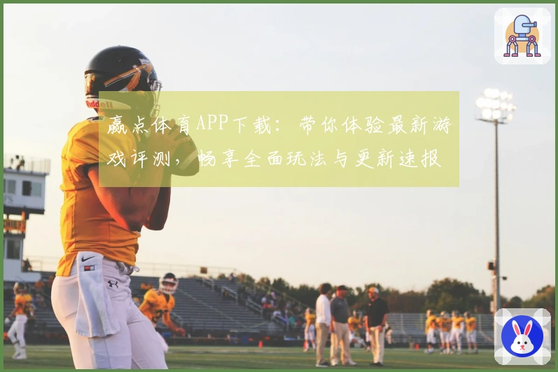 赢点体育APP下载：带你体验最新游戏评测，畅享全面玩法与更新速报