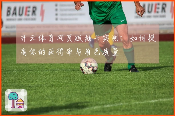 开云体育网页版抽卡实测：如何提高你的获得率与角色质量