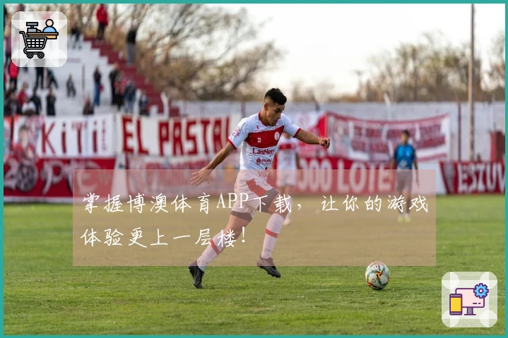 掌握博澳体育APP下载，让你的游戏体验更上一层楼！