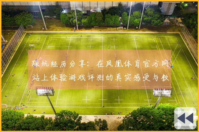 踩坑经历分享：在凤凰体育官方网站上体验游戏评测的真实感受与教训