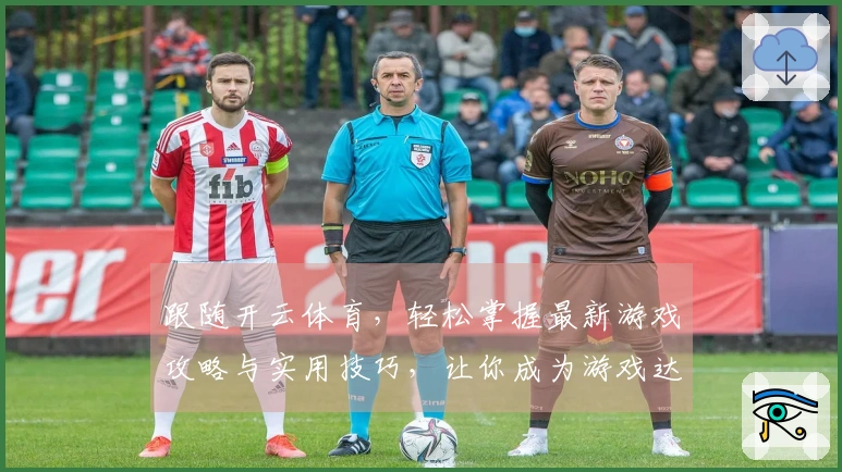 跟随开云体育，轻松掌握最新游戏攻略与实用技巧，让你成为游戏达人！
