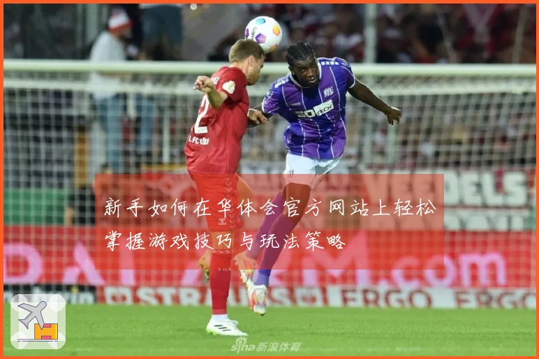 新手如何在华体会官方网站上轻松掌握游戏技巧与玩法策略