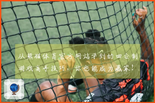 从熊猫体育官方网站学到的回合制游戏高手技巧，你也能成为赢家！